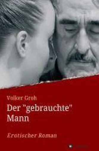 Der "gebrauchte" Mann - ein Roman zelebriert die Liebe und erzählt von Abschied und Neubeginn Bild: Der "gebrauchte" Mann - ein Roman zelebriert die Liebe und erzählt von Abschied und Neubeginn