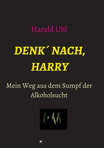 Denk' nach, Harry - Mein Weg aus dem Sumpf der Alkoholsucht Bild: Denk' nach, Harry - Mein Weg aus dem Sumpf der Alkoholsucht