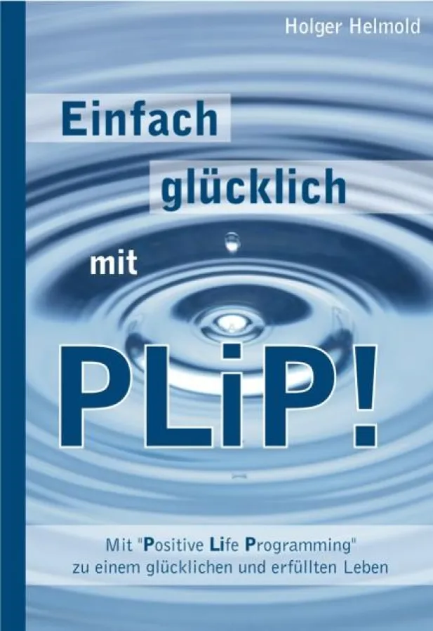 Einfach glücklich mit PLiP! Mit ?Positive Life Programming? zu einem glücklichen und erfüllten Leben