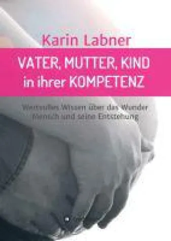Vater, Mutter, Kind in ihrer Kompetenz - Einblick in das Bewusstsein des Menschen vor und nach seiner Geb Bild: Vater, Mutter, Kind in ihrer Kompetenz - Einblick in das Bewusstsein des Menschen vor und nach seiner Geb