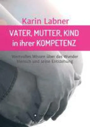 Bild: Vater, Mutter, Kind in ihrer Kompetenz - Einblick in das Bewusstsein des Menschen vor und nach seiner Geb
