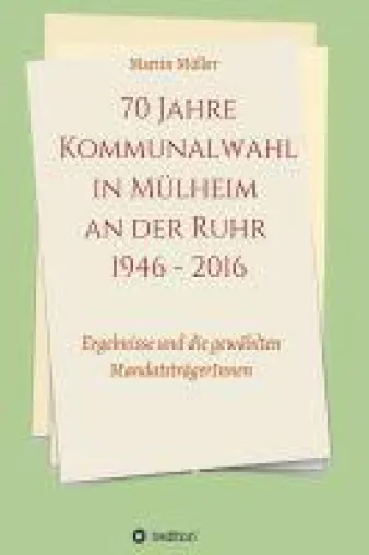 70 Jahre Kommunalwahl in Mülheim an der Ruhr 1946 - 2016 - Daten und Fakten über die Politik in Mülhe Bild: 70 Jahre Kommunalwahl in Mülheim an der Ruhr 1946 - 2016 - Daten und Fakten über die Politik in Mülhe