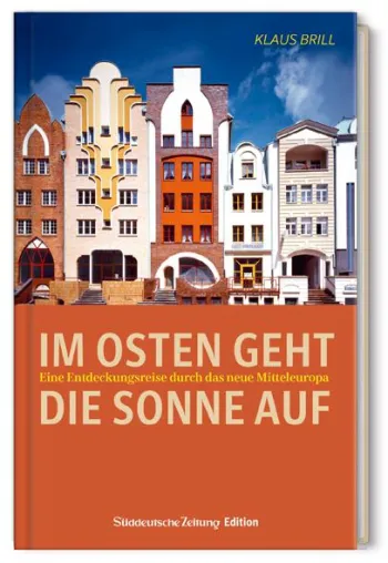 Im Osten geht die Sonne auf. Eine Entdeckungsreise durch das neue Mitteleuropa Bild: Im Osten geht die Sonne auf. Eine Entdeckungsreise durch das neue Mitteleuropa