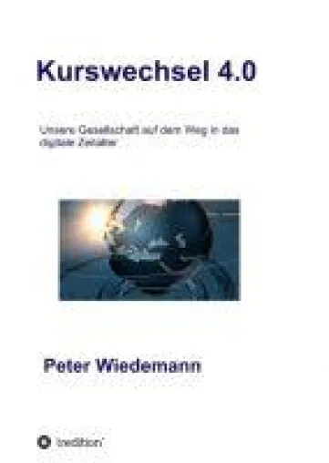 Kurswechsel 4.0 - Sachbuch über unsere Gesellschaft im digitalen Zeitalter Bild: Kurswechsel 4.0 - Sachbuch über unsere Gesellschaft im digitalen Zeitalter