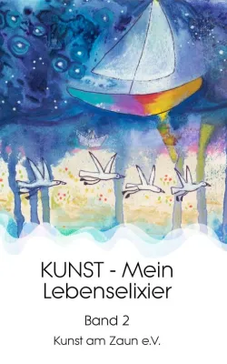 KUNST - Mein Lebenselixier - Band 2 einer Reihe von Geschichten rund um Kunst Bild: KUNST - Mein Lebenselixier - Band 2 einer Reihe von Geschichten rund um Kunst