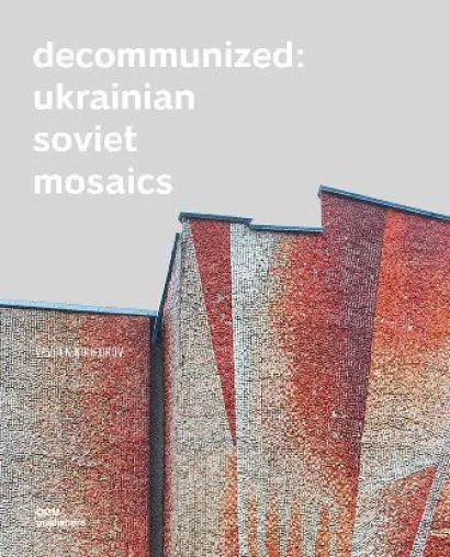 Decommunized: Ukrainian Soviet Mosaics Bild: Decommunized: Ukrainian Soviet Mosaics