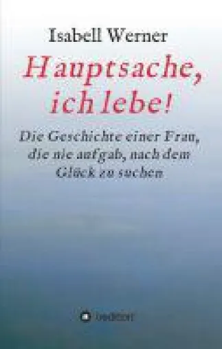Hauptsache, ich lebe! - die packende Autobiografie einer Frau im Kampf um das eigene Glück Bild: Hauptsache, ich lebe! - die packende Autobiografie einer Frau im Kampf um das eigene Glück