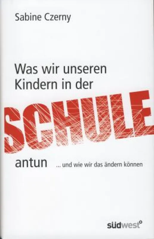 Sabine Czerny: »Was wir unseren Kindern in der Schule antun«, Südwest Verlag 2010