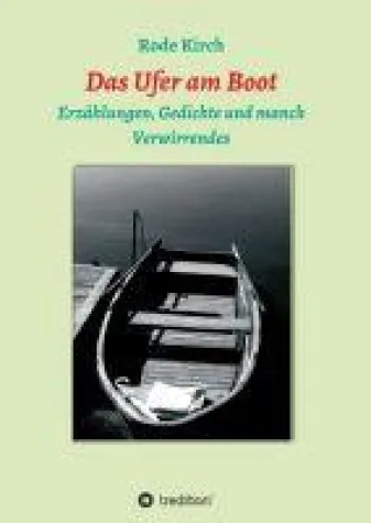 Das Ufer am Boot - Erzählungen, Gedichte und manch Verwirrendes Bild: Das Ufer am Boot - Erzählungen, Gedichte und manch Verwirrendes