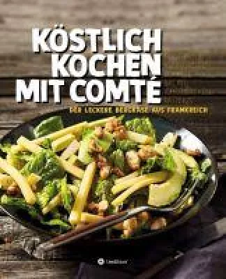 KÖSTLICH KOCHEN MIT COMTÉ - Rezepte mit dem leckeren Bergkäse aus Frankreich Bild: KÖSTLICH KOCHEN MIT COMTÉ - Rezepte mit dem leckeren Bergkäse aus Frankreich