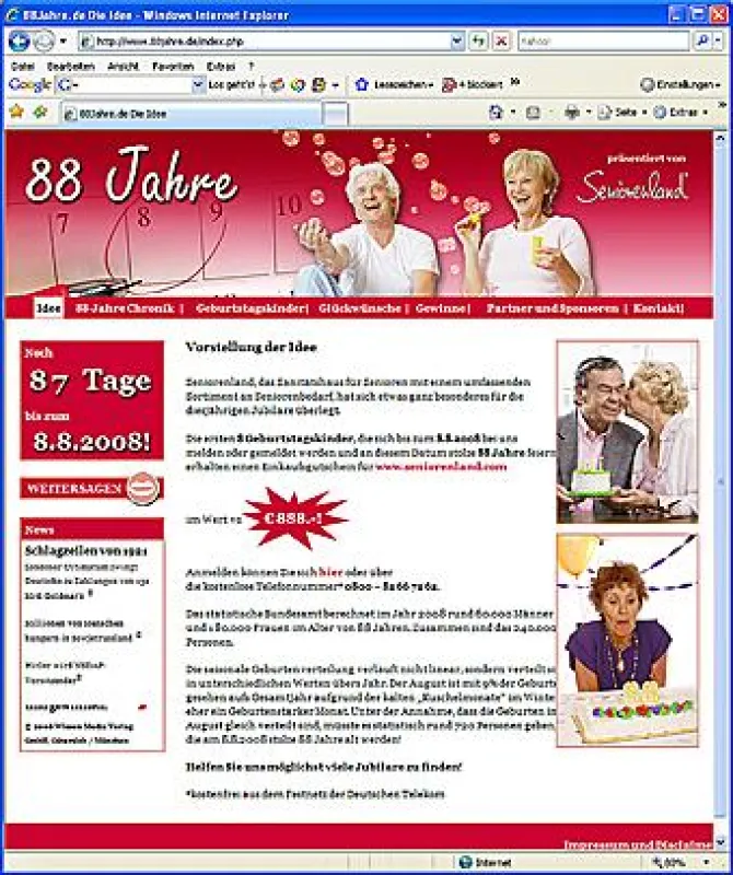 Die ersten 8 Geburtstagskinder, die sich bis zum 8.8.2008 bei uns melden oder gemeldet werden und an diesem Datum stolze 88 Jahre feiern, erhalten einen Einkaufsgutschein für www.seniorenland.com