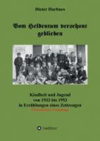Vom Heldentum verschont geblieben - Erzählungen eines Zeitzeugen Bild: Vom Heldentum verschont geblieben - Erzählungen eines Zeitzeugen