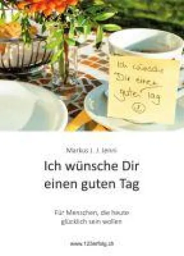 Bild: Ich wünsche Dir einen guten Tag - Für Menschen, die heute glücklich sein wollen