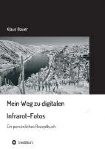 Mein Weg zu digitalen Infrarot-Fotos - Ein persönliches Rezeptbuch zum Thema Infrarot-Fotografie Bild: Mein Weg zu digitalen Infrarot-Fotos - Ein persönliches Rezeptbuch zum Thema Infrarot-Fotografie