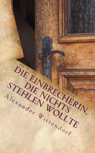 „Die Einbrecherin, die nichts stehlen wollte“ – der zweite Roman von Alexander Wittendorf Bild: „Die Einbrecherin, die nichts stehlen wollte“ – der zweite Roman von Alexander Wittendorf