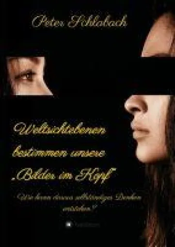 Weltsichtebenen bestimmen unsere "Bilder im Kopf" - Wie kann daraus selbstständiges Denken entstehen? Bild: Weltsichtebenen bestimmen unsere "Bilder im Kopf" - Wie kann daraus selbstständiges Denken entstehen?