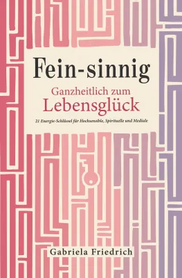 Bild: „Fein-sinnig. Ganzheitlich zum Lebensglück" 21 Energie-Schlüssel für Hochsensible, Spirituelle und Mediale