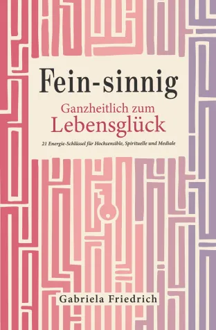 „Fein-sinnig. Ganzheitlich zum Lebensglück" 21 Energie-Schlüssel für Hochsensible, Spirituelle und Mediale Bild: „Fein-sinnig. Ganzheitlich zum Lebensglück" 21 Energie-Schlüssel für Hochsensible, Spirituelle und Mediale