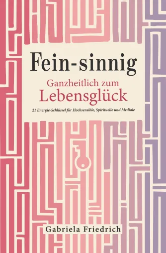Bild: „Fein-sinnig. Ganzheitlich zum Lebensglück" 21 Energie-Schlüssel für Hochsensible, Spirituelle und Mediale