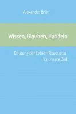 Bild: Wissen, Glauben, Handeln	- Deutung der Lehren Rousseaus für unsere Zeit