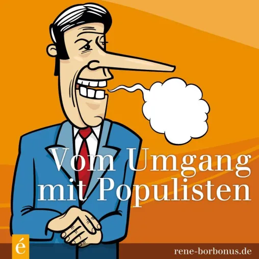 Vom Umgang mit Populisten - Wie Sie die Pseudo-Argumente der Blender entlarven Bild: Vom Umgang mit Populisten - Wie Sie die Pseudo-Argumente der Blender entlarven