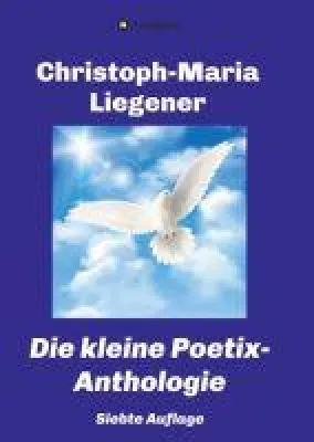 Die kleine Poetix-Anthologie - die 7. aktualisierte und kompakte Übersicht über das Werk von Poetix Bild: Die kleine Poetix-Anthologie - die 7. aktualisierte und kompakte Übersicht über das Werk von Poetix