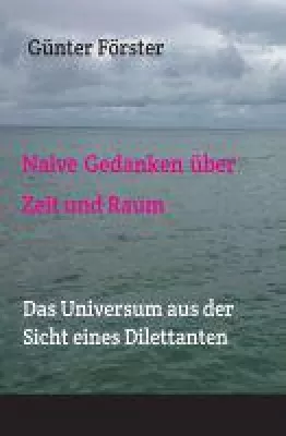 Naive Gedanken über Zeit und Raum - das Universum aus der Sicht eines Dilettanten Bild: Naive Gedanken über Zeit und Raum - das Universum aus der Sicht eines Dilettanten