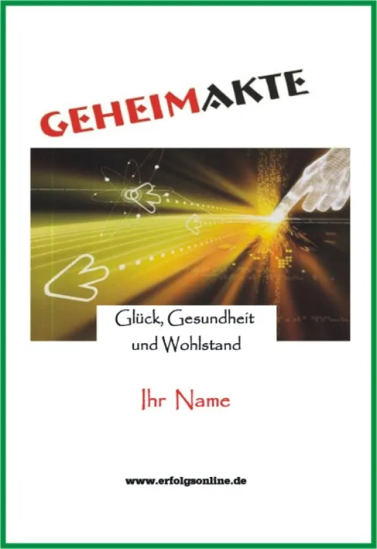 Ihre Geheimakte für Glück, Gesundheit und Wohlstand