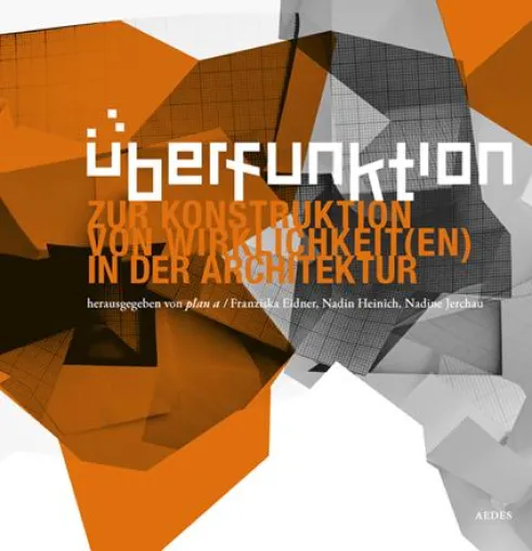 ÜBERFUNKTION – Zur Konstruktion von Wirklichkeit(en) in der Architektur Bild: ÜBERFUNKTION – Zur Konstruktion von Wirklichkeit(en) in der Architektur