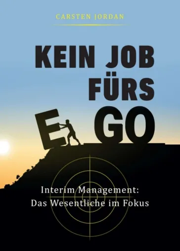 KEIN JOB FÜRS EGO - Interim Management: Das Wesentliche im Fokus Bild: KEIN JOB FÜRS EGO - Interim Management: Das Wesentliche im Fokus