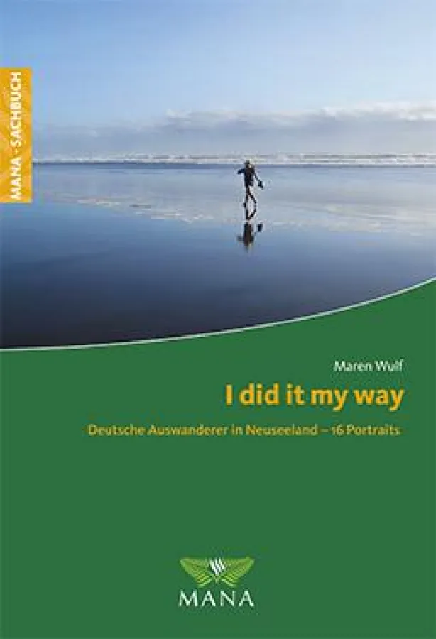I did it my way. Deutsche Auswanderer in Neuseeland - 16 Porträts