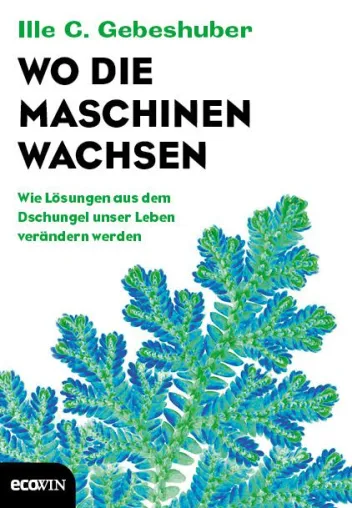 "Wo die Maschinen wachsen. Wie die Lösungen aus dem Dschungel unser Leben verändern werden" Bild: "Wo die Maschinen wachsen. Wie die Lösungen aus dem Dschungel unser Leben verändern werden"