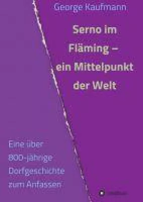 Bild: Serno im Fläming - Ein Mittelpunkt der Welt. Eine über 800-jährige Dorfgeschichte zum Anfassen.