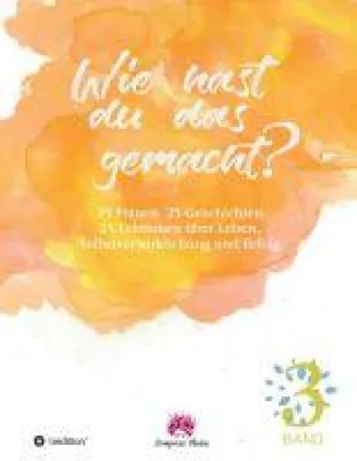 Bild: Wie hast du das gemacht? Vol.3 - 25 Frauen.25 Geschichten.25 Lektionen zu Leben, Selbstverwirklichung & Erfolg