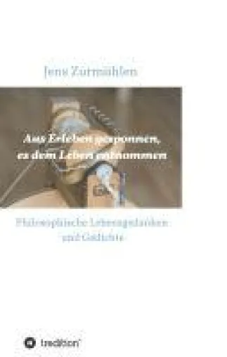 Bild: Aus Erleben gesponnen, es dem Leben entnommen - Philosophische Lebensgedanken und Gedichte