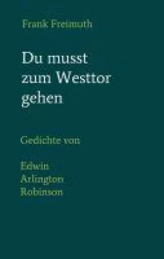 Du musst zum Westtor gehen - Gedichte von Edwin Arlington Robinson in deutscher Sprache Bild: Du musst zum Westtor gehen - Gedichte von Edwin Arlington Robinson in deutscher Sprache