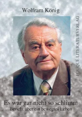 Im Fouqué Literaturverlag: Wolfram Königs "Es war gar nicht so schlimm – Bericht über ein bewegtes Leben" Bild: Im Fouqué Literaturverlag: Wolfram Königs "Es war gar nicht so schlimm – Bericht über ein bewegtes Leben"