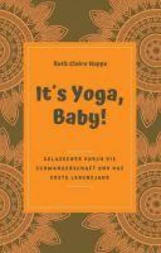 It´s Yoga, Baby! - Gelassener durch die Schwangerschaft und das erste Lebensjahr Bild: It´s Yoga, Baby! - Gelassener durch die Schwangerschaft und das erste Lebensjahr