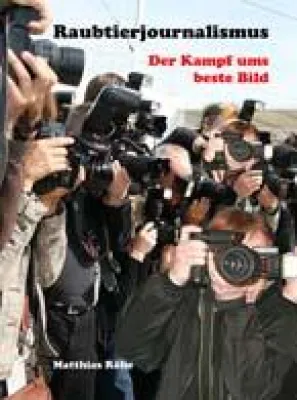 Buch "Raubtierjournalismus - der Kampf ums beste Bild" erschienen Bild: Buch "Raubtierjournalismus - der Kampf ums beste Bild" erschienen