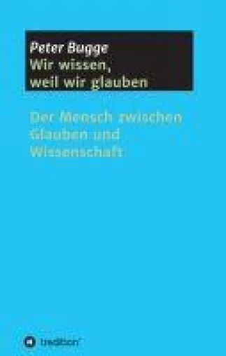 Wir wissen, weil wir glauben - Der Mensch zwischen Glauben und Wissenschaft Bild: Wir wissen, weil wir glauben - Der Mensch zwischen Glauben und Wissenschaft