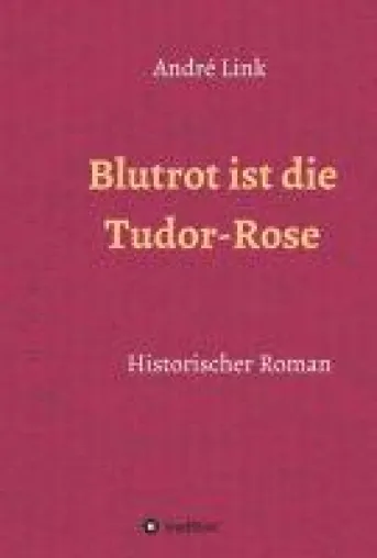 Blutrot ist die Tudor-Rose - Historischer Roman Bild: Blutrot ist die Tudor-Rose - Historischer Roman