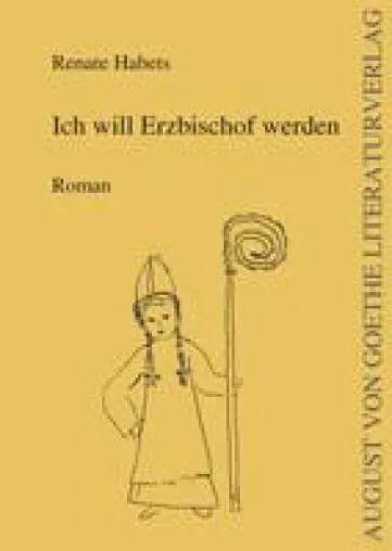 „Ich will Erzbischof werden“ von Renate Habets bereichert das Programm des August von Goethe Literaturverlags Bild: „Ich will Erzbischof werden“ von Renate Habets bereichert das Programm des August von Goethe Literaturverlags