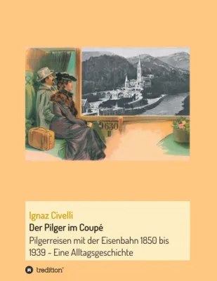 Bild: Der Pilger im Coupé - Pilgerreisen mit der Eisenbahn 1850 bis 1939 - Eine Alltagsgeschichte