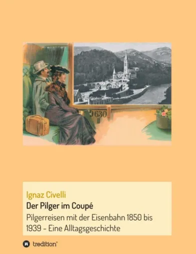 Bild: Der Pilger im Coupé - Pilgerreisen mit der Eisenbahn 1850 bis 1939 - Eine Alltagsgeschichte