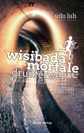 Wisibada Mortale – Drunterwelt. Der neue Roman von Udo Luh Bild: Wisibada Mortale – Drunterwelt. Der neue Roman von Udo Luh