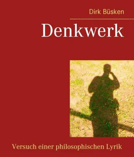 Denkwerk – Versuch einer philosophischen Lyrik Bild: Denkwerk – Versuch einer philosophischen Lyrik