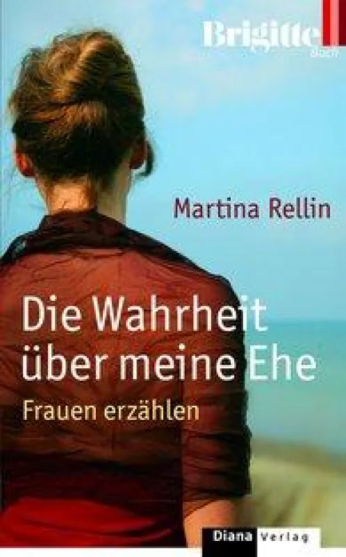 Martina Rellin: »Die Wahrheit über meine Ehe- Frauen erzählen«, Randomhouse München 2008