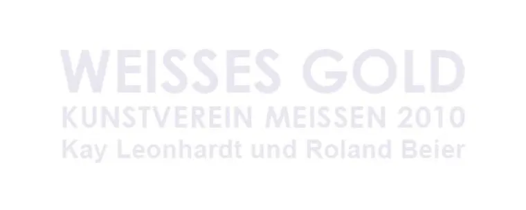 WEISSES GOLD. KUNSTVEREIN MEISSEN 2010 - Kay Leonhardt und Roland Beier Bild: WEISSES GOLD. KUNSTVEREIN MEISSEN 2010 - Kay Leonhardt und Roland Beier