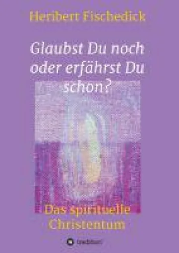 Glaubst Du noch oder erfährst Du schon? - neues Sachbuch erkundet das spirituelle Christentum Bild: Glaubst Du noch oder erfährst Du schon? - neues Sachbuch erkundet das spirituelle Christentum