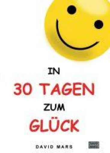 In 30 Tagen zum Glück - Anregender Wegbegleiter zu einem positiveren Leben Bild: In 30 Tagen zum Glück - Anregender Wegbegleiter zu einem positiveren Leben